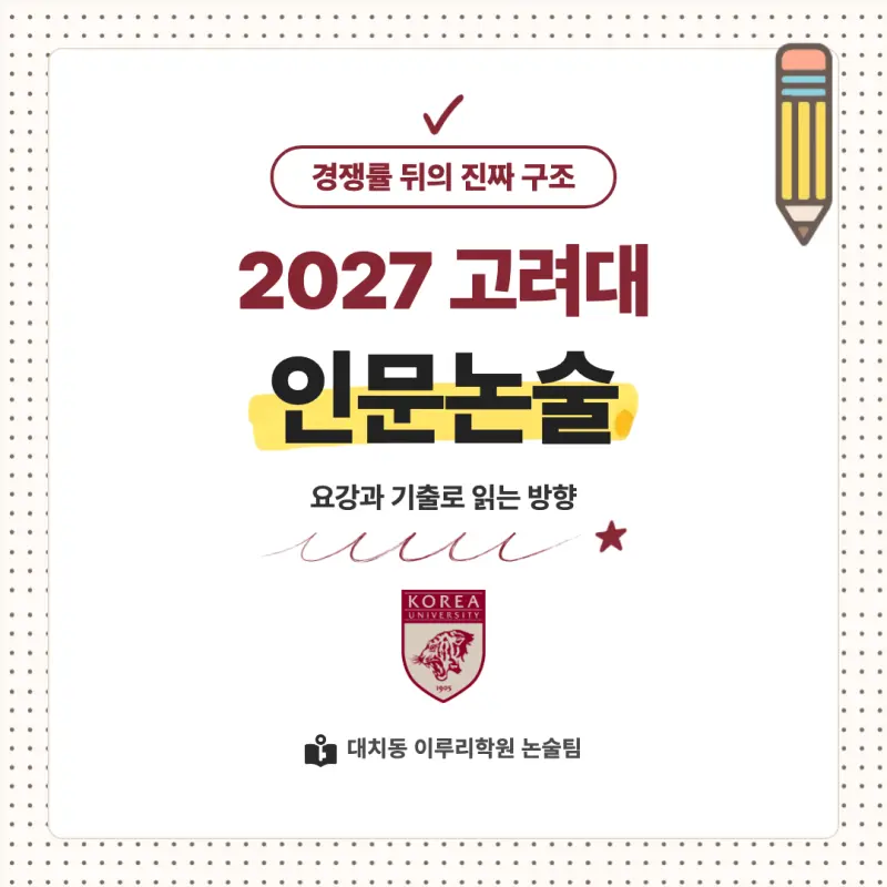 2027 고려대학교(고려대) 대입논술(인문논술) 모집요강, 일정, 유형특성, 출제경향, 경쟁률, 인원, 입결 - 대치동 이루리학원 본문 이미지 1