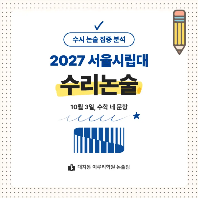 2027 서울시립대학교(서울시립대) 대입논술(수리논술) 모집요강, 일정, 유형특성, 출제경향, 경쟁률, 인원, 입결 - 대치동 이루리학원 본문 이미지 1