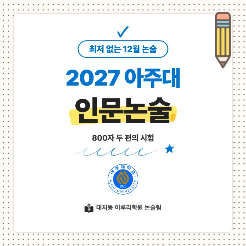 2027 아주대학교(아주대) 대입논술(인문논술) 모집요강, 일정, 유형특성, 출제경향, 경쟁률, 인원, 입결 - 대치동 논술학원 본문 이미지 1
