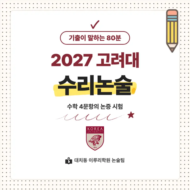 2027 고려대학교(고려대) 대입 자연계 논술(수리논술) 모집요강, 일정, 유형특성, 출제경향, 경쟁률, 인원, 입결 - 대치동 수리논술 학원 본문 이미지 1